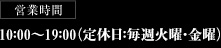 10：00〜19：00（定休日：毎週火曜・金曜）