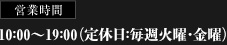 10：00〜19：00（定休日：毎週火曜・金曜）